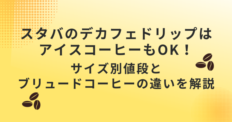 スタバのデカフェドリップはアイスコーヒーもOK！サイズ別値段とブリュードコーヒーの違いを解説