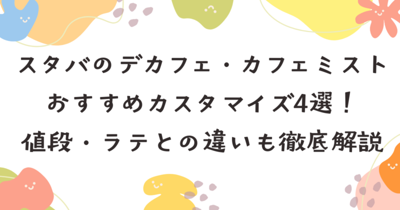スタバのデカフェ・カフェミストのおすすめカスタマイズ4選！値段・ラテとの違いも徹底解説